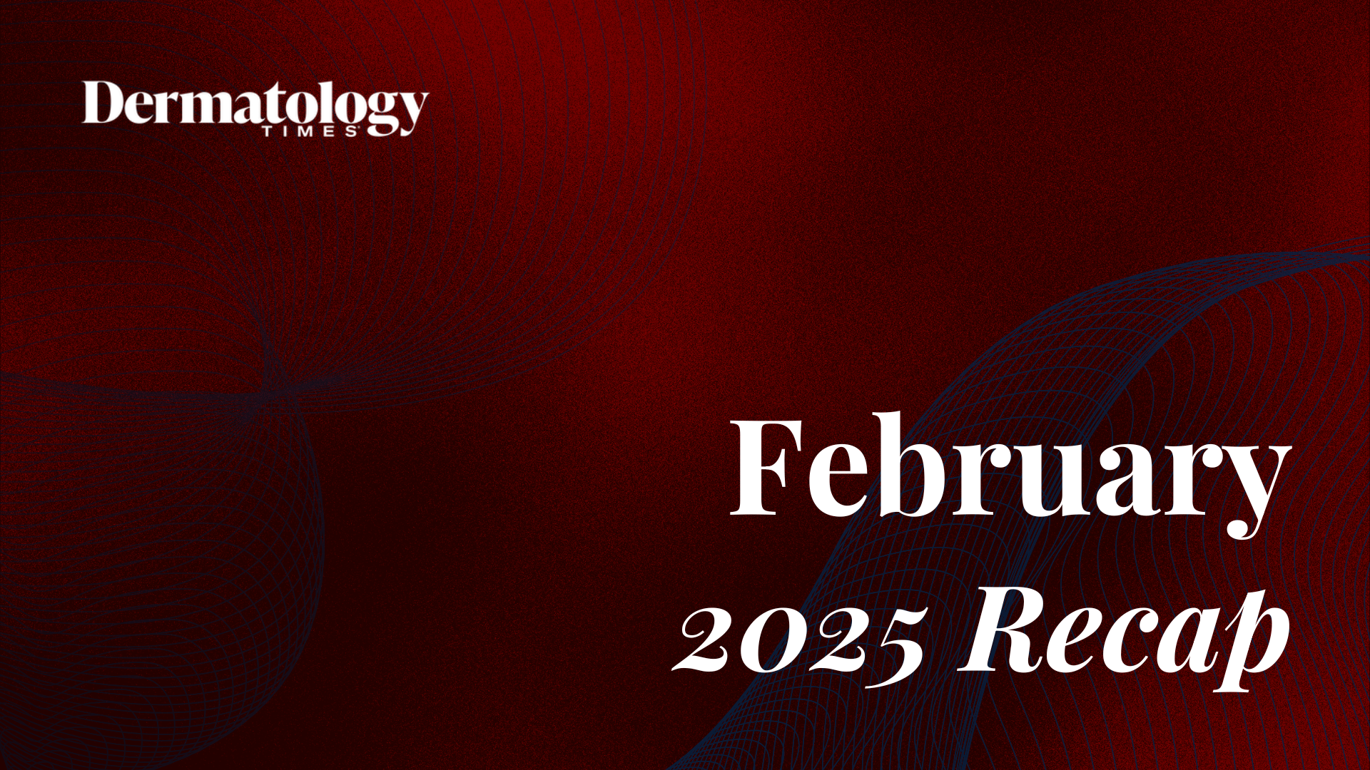 Dermatology Times February 2025 Recap