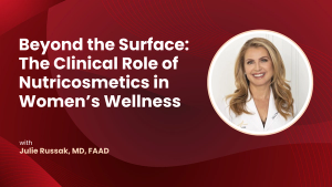 Beyond the Surface: Julie Russak, MD, FAAD, on the Clinical Role of Nutricosmetics in Women’s Wellness