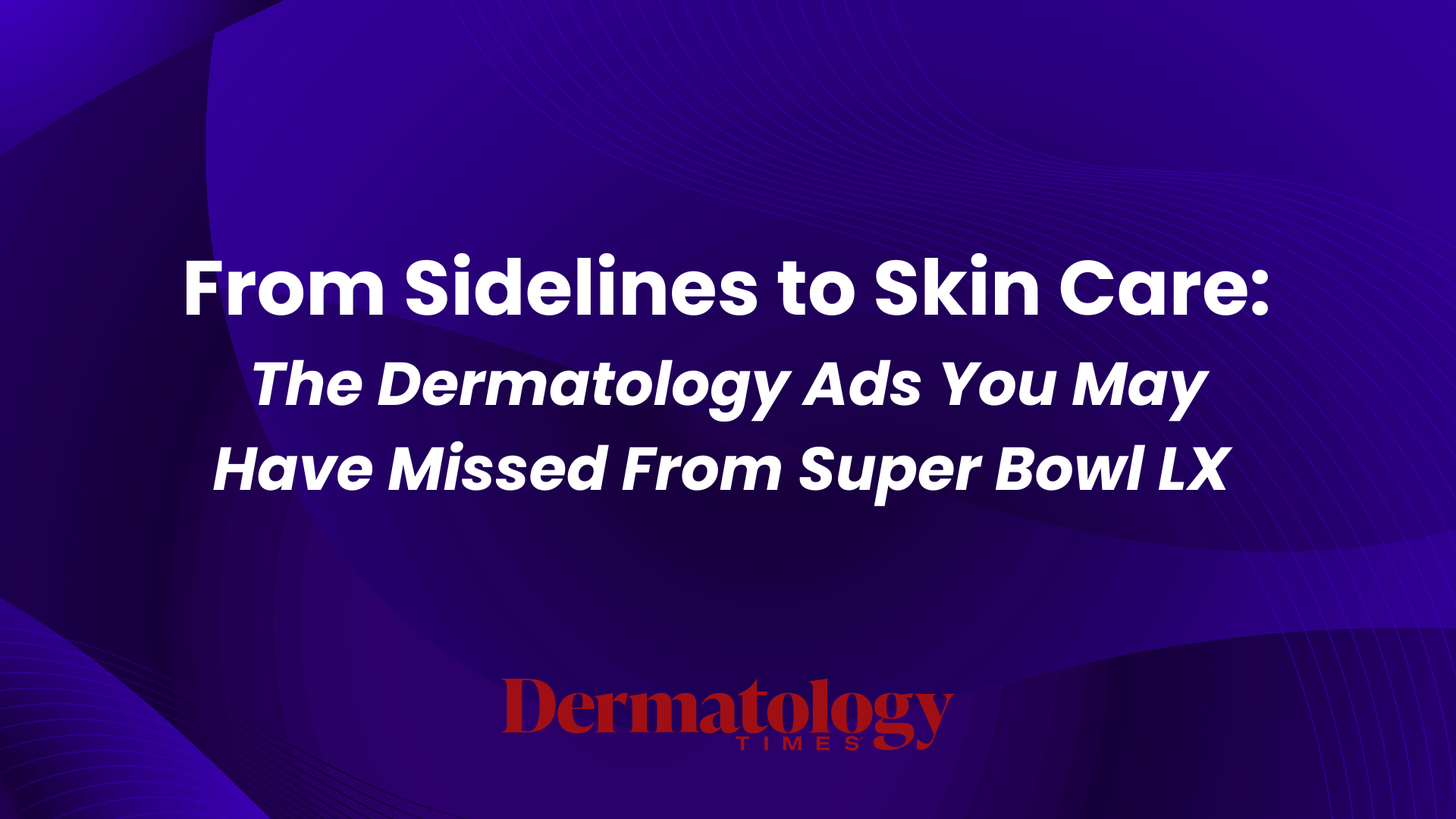 <![CDATA[From Sidelines to Skin Care: The Dermatology Ads You May Have Missed From Super Bowl LX]]>