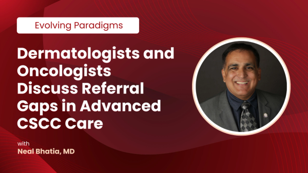 Dermatologists and Oncologists Discuss Referral Gaps in Advanced CSCC Care
