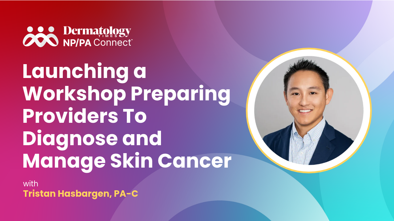Tristan Hasbargen, PA-C, on Launching a Workshop Preparing Providers To Diagnose and Manage Skin Cancer
