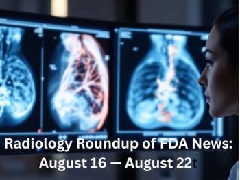 Radiology Roundup of FDA News: August 16 — August 22