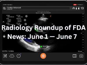 Radiology Roundup of FDA News: June 1 — June 7