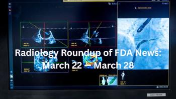 Radiology Roundup of FDA News: March 22 — March 28