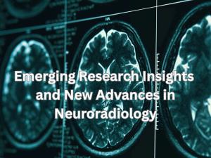 Emerging Research Insights and New Advances in Neuroradiology