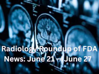 Radiology Roundup of FDA News: June 21 — June 27