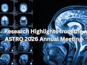 Research Highlights from the 2026 ASTRO Annual Meeting