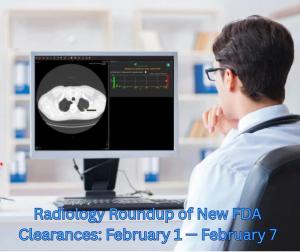 Radiology Roundup of New FDA Clearances — February 1 — February 7