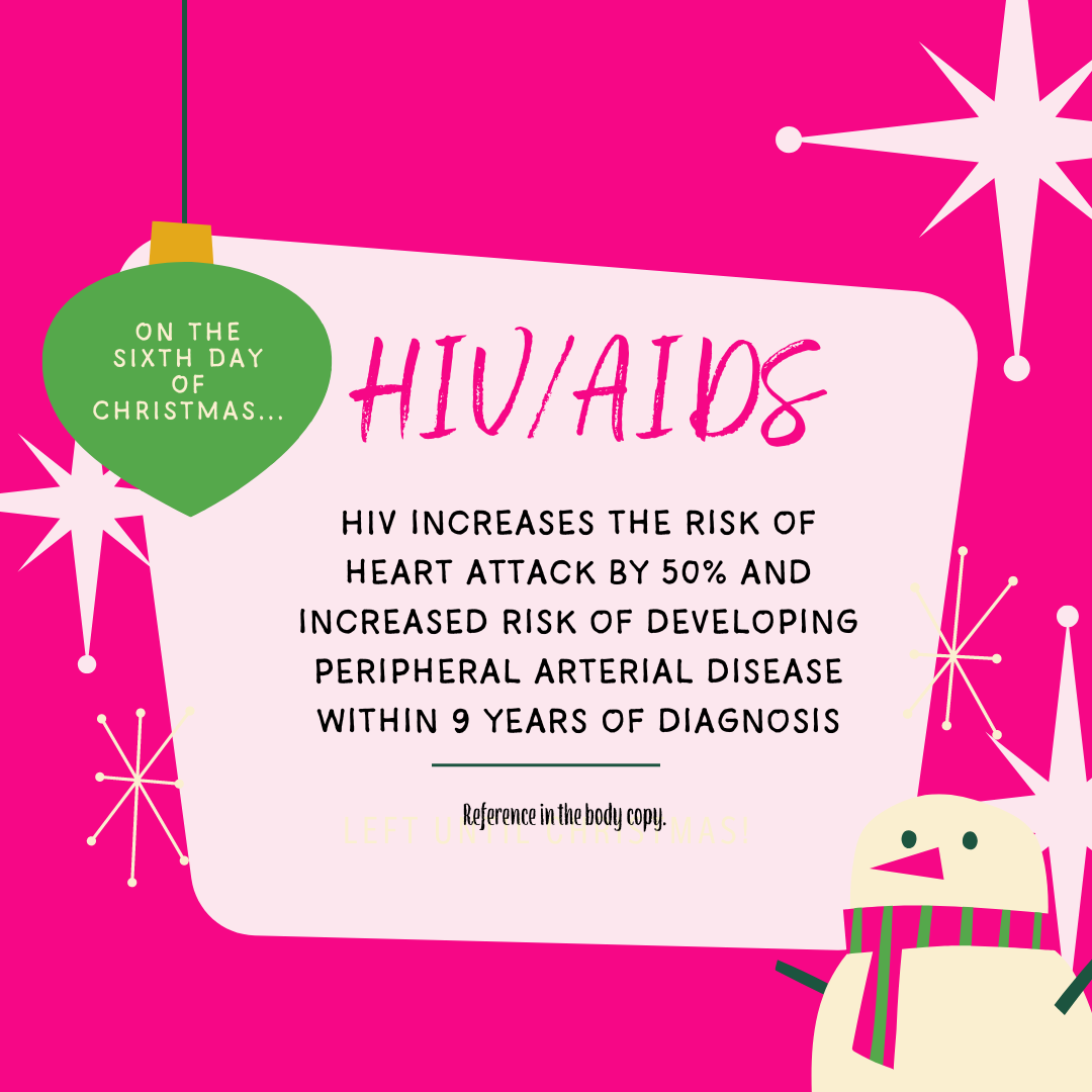HIV/AIDS: HIV increases the risk of heart attack by 50% and increased risk of developing pe-ripheral arterial disease within 9 years of diagnosis.