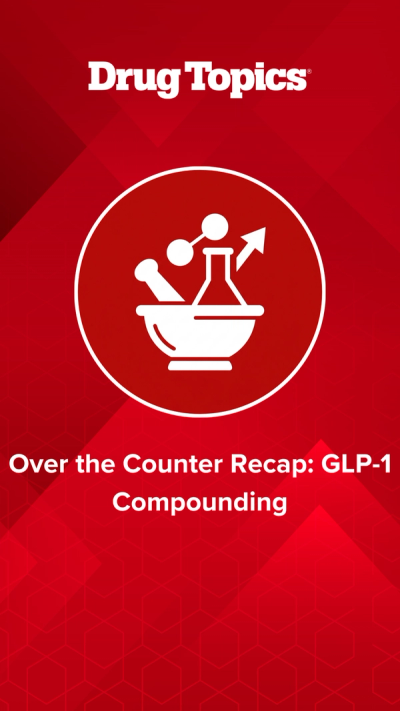 Over the Counter Recap: GLP-1 Compounding