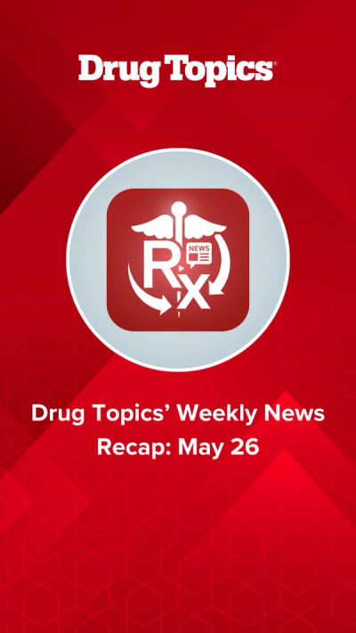 Drug Topics' Weekly News Recap: May 26