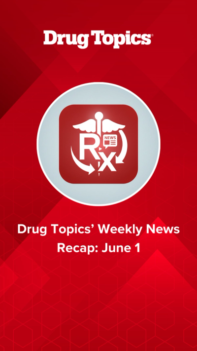 Drug Topics’ Weekly News Recap: June 1