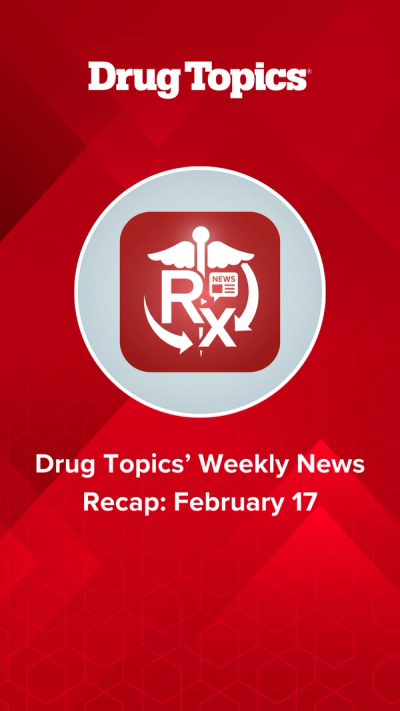 Drug Topics' Weekly News Recap: February 17