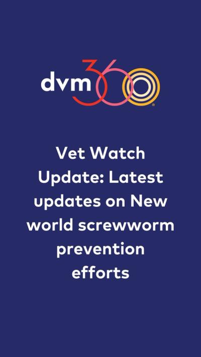 Vet Watch Update: Latest updates on New world screwworm prevention efforts