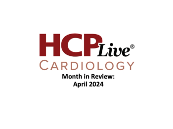 HCPLive Cardiology Month in Review: April 2024