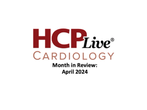 HCPLive Cardiology Month in Review: April 2024