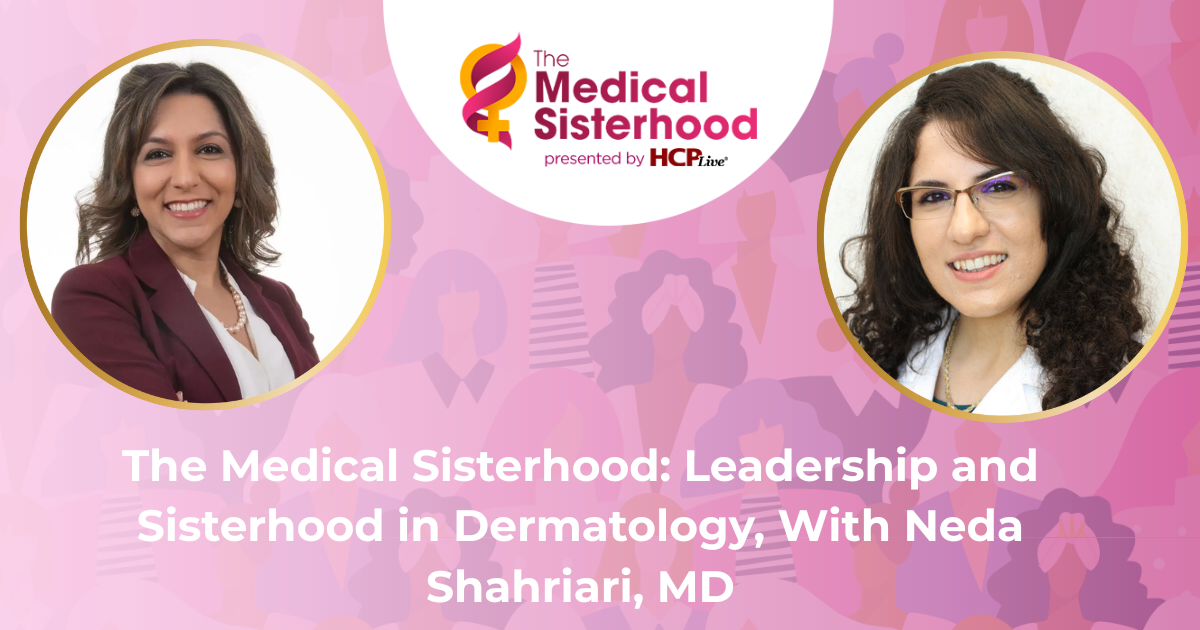 The Medical Sisterhood: Leadership and Sisterhood in Dermatology, With Neda Shahriari, MD