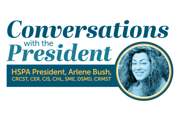 Conversations With the President HSPA President, Arlene Bush, CRCST, CIS, CHL, SME, DSMD, CRMST