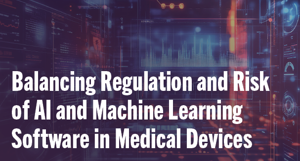 Balancing Regulation and Risk of AI and Machine Learning Software in Medical Devices Balancing Regulation and Risk of AI and Machine Learning Software in Medical Devices