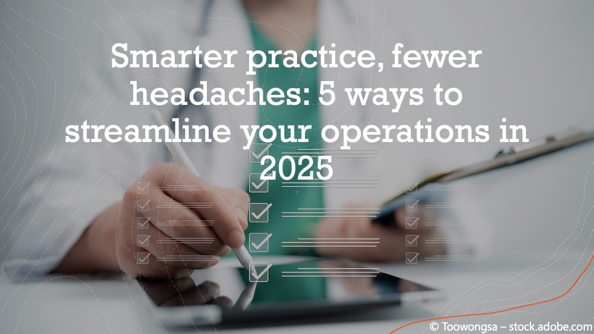 Smarter practice, fewer headaches: 5 ways to streamline your operations in 2025 © Toowongsa - stock.adobe.com