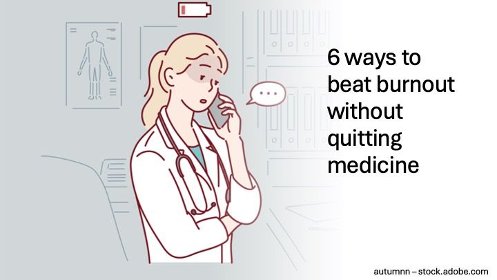 6 ways to beat burnout without quitting medicine © autumnn - stock.adobe.com