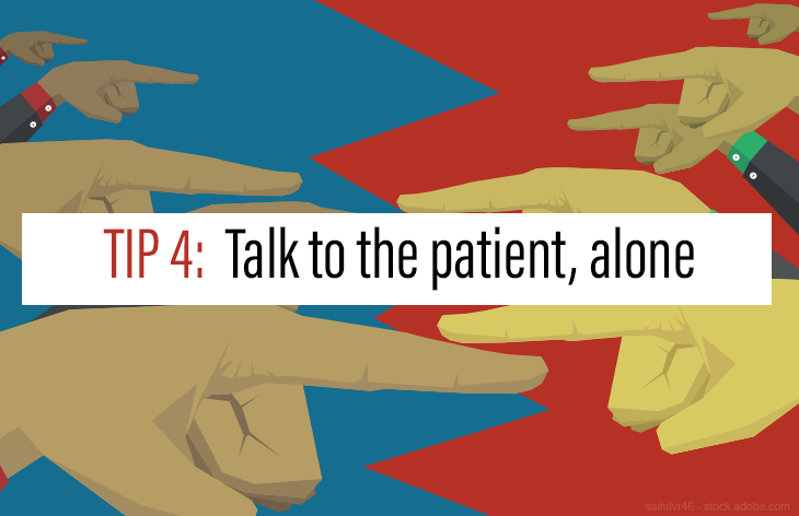 Tip 4: Talk to the patient, alone