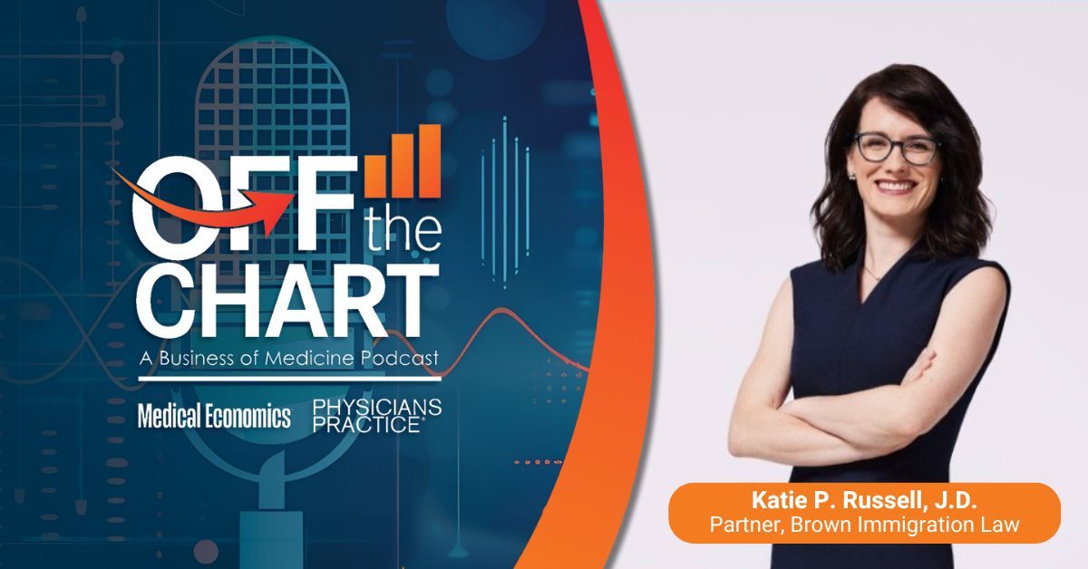 Off the Chart: A Business of Medicine Podcast - Ep. 94: When ICE shows up at your practice, with Katie P. Russell, J.D., partner at Brown Immigration Law