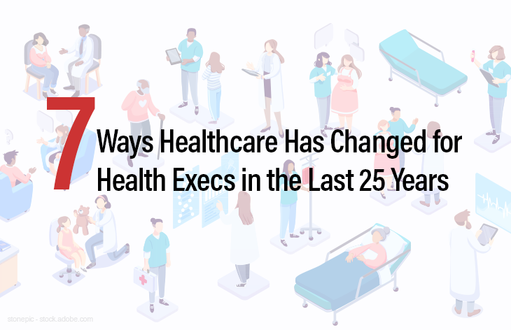7 Ways Healthcare Has Changed for Health Execs in the Last 25 Years