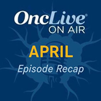 OncLive On Air Podcast Recap
