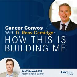 How Complementary Roles in Clinic and Industry Illuminate Avenues for Patient-Centered Cancer Care: With D. Ross Camidge, MD, PhD; and Geoff Oxnard, MD