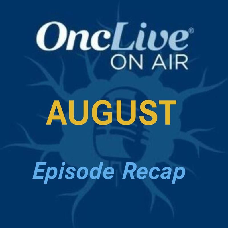 Revisit Every OncLive On Air Episode From August 2024