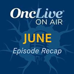 Revisit Every OncLive On Air Episode From June 2024