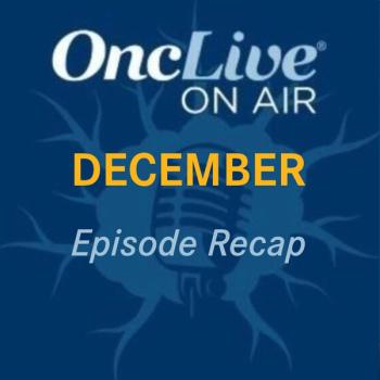 OncLive on Air December Episode Recap