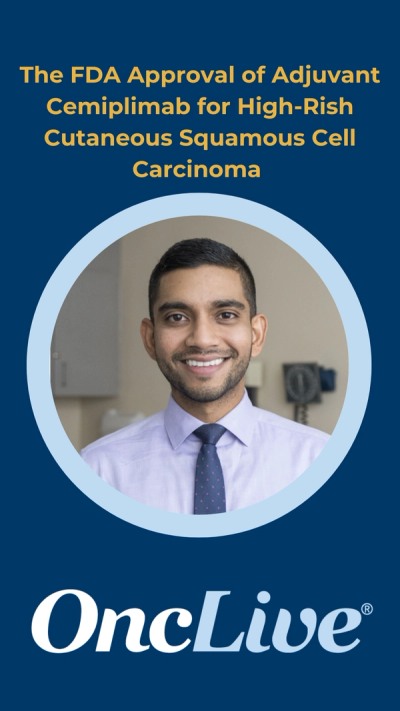 The FDA Approval of Adjuvant Cemiplimab for High-Rish Cutaneous Squamous Cell Carcinoma