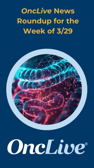 OncLive News Roundup for the Week of 3/29