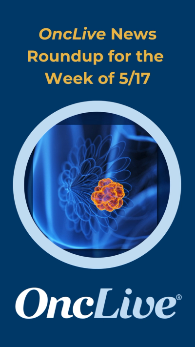 OncLive News Roundup for the Week of 5/17