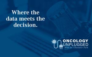 Oncology Unplugged With Dr Chandler Park