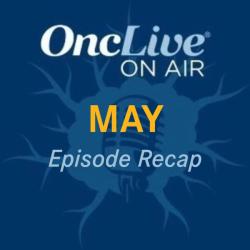 Revisit Every OncLive On Air Episode From May 2024