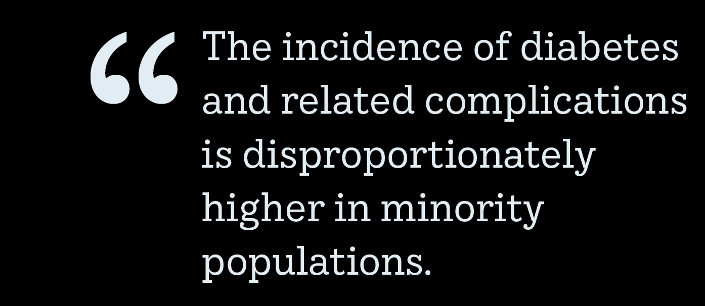 Pull quote: The incidence of diabetes and related complications is disproportionately higher in minority populations