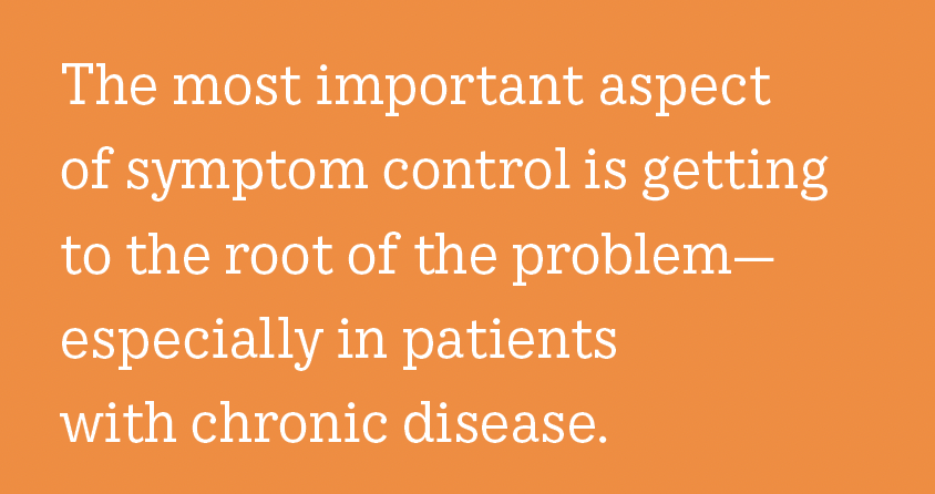 The most important aspect of symptom control is getting to the root of the problem—especially in patients with chronic disease.