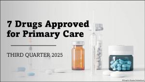 7 Drugs Approved for Primary Care: Q3 2025