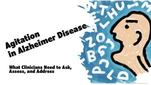 Agitation in Alzheimer Disease: What Clinicians Need to Ask, Assess, and Address