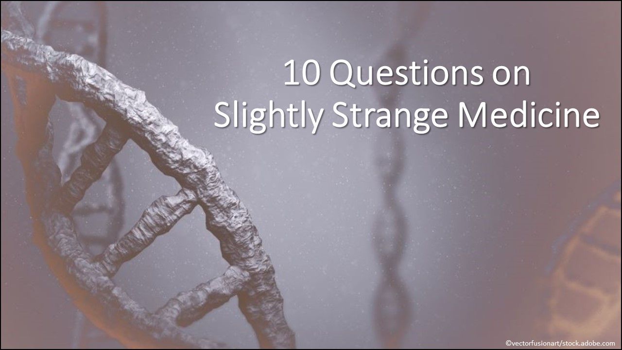 10 Qs on Slightly Strange Medicine, primary care medicine, strange medicine