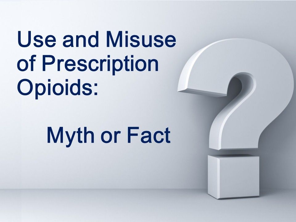 Prescription Opioid Use and Misuse: 10 Myths or Facts