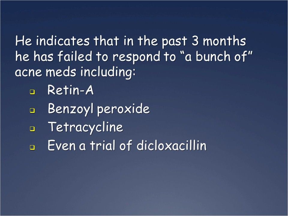 Medications taken for acne: Retin-A, benzoyl peroxide, tetracycline, dicloxacill