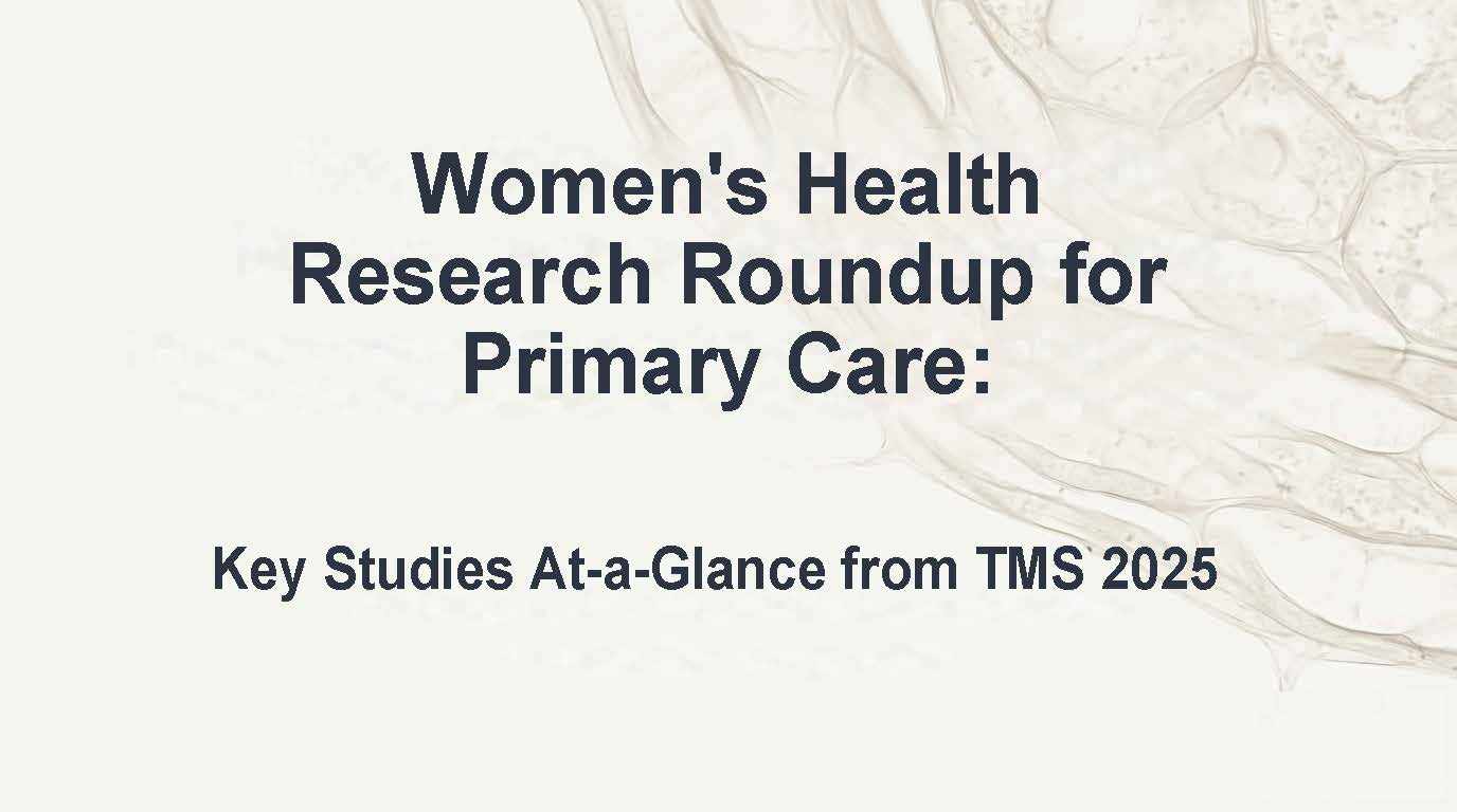 Women's Health Research Roundup for Primary Care: Key Studies At-a-Glance from TMS 2025