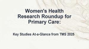 Women's Health Research Roundup for Primary Care: Key Studies At-a-Glance from TMS 2025 / image credit: ©MJH Life Sciences