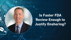 Is Faster FDA Review Enough to Justify Onshoring?