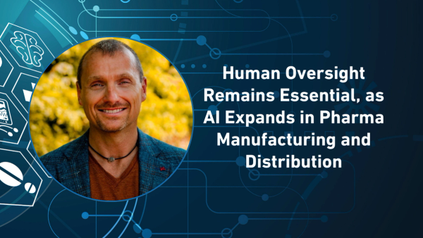 Human Oversight Remains Essential, as AI Expands in Pharma Manufacturing and Distribution
