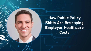 How Public Policy Shifts Are Reshaping Employer Healthcare Costs